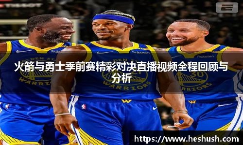火箭与勇士季前赛精彩对决直播视频全程回顾与分析